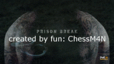 PrisonBreak-by-ChessM4N-230x13 0.gif
http://img264.imageshack.us/img264/8867/prisonbreakbychessm4n23su5.gif
